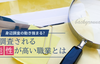 身辺調査の動き強まる?身辺調査される可能性が高い職業とは KW:身辺調査 職業