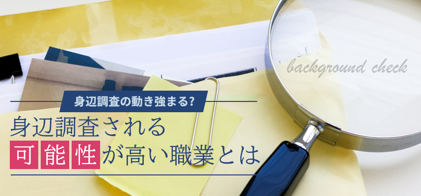 身辺調査の動き強まる?身辺調査される可能性が高い職業とは KW:身辺調査 職業